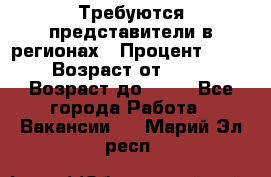 Требуются представители в регионах › Процент ­ 40 › Возраст от ­ 18 › Возраст до ­ 99 - Все города Работа » Вакансии   . Марий Эл респ.